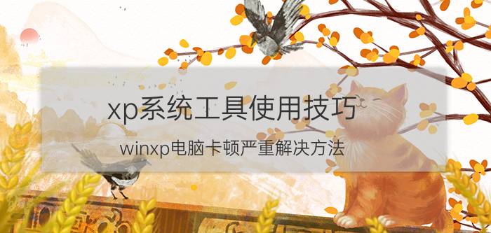 xp系统工具使用技巧 winxp电脑卡顿严重解决方法？